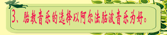 3、胎教音乐的选择以阿尔法脑波音乐为好。.jpg